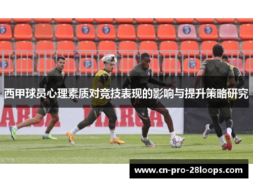 西甲球员心理素质对竞技表现的影响与提升策略研究 西甲球员心理素质对竞技表现的影响与提升策略研究