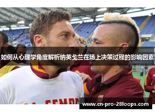 如何从心理学角度解析纳英戈兰在场上决策过程的影响因素 如何从心理学角度解析纳英戈兰在场上决策过程的影响因素