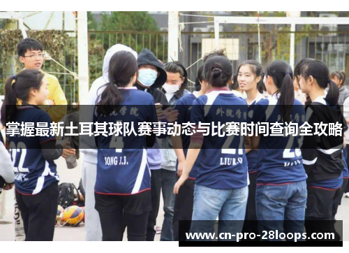 掌握最新土耳其球队赛事动态与比赛时间查询全攻略 掌握最新土耳其球队赛事动态与比赛时间查询全攻略