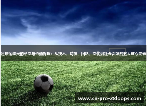 足球运动员的意义与价值探析：从技术、精神、团队、文化到社会贡献的五大核心要素