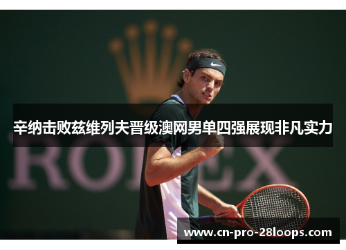 辛纳击败兹维列夫晋级澳网男单四强展现非凡实力