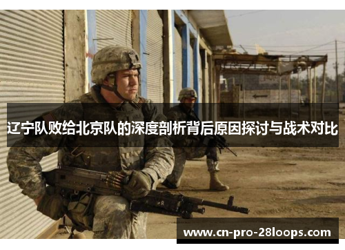 辽宁队败给北京队的深度剖析背后原因探讨与战术对比 辽宁队败给北京队的深度剖析背后原因探讨与战术对比