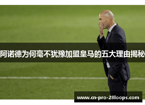 阿诺德为何毫不犹豫加盟皇马的五大理由揭秘 阿诺德为何毫不犹豫加盟皇马的五大理由揭秘