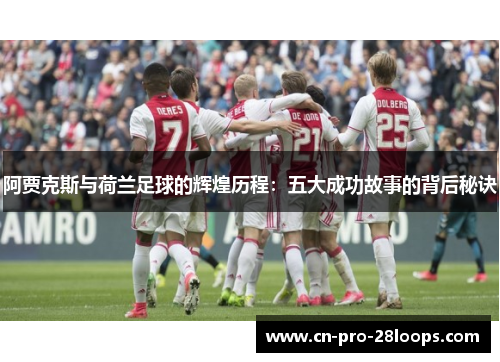 阿贾克斯与荷兰足球的辉煌历程:五大成功故事的背后秘诀 阿贾克斯与荷兰足球的辉煌历程:五大成功故事的背后秘诀