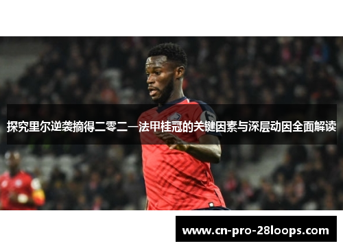 探究里尔逆袭摘得二零二一法甲桂冠的关键因素与深层动因全面解读