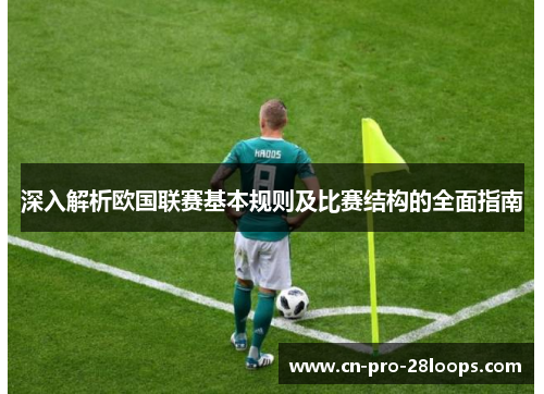 深入解析欧国联赛基本规则及比赛结构的全面指南 深入解析欧国联赛基本规则及比赛结构的全面指南