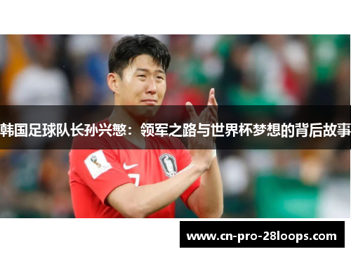 韩国足球队长孙兴慜：领军之路与世界杯梦想的背后故事