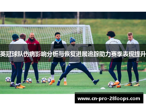 英冠球队伤病影响分析与恢复进展追踪助力赛季表现提升