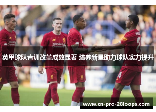 英甲球队青训改革成效显著 培养新星助力球队实力提升