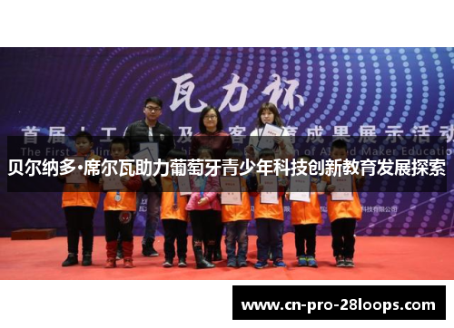 贝尔纳多·席尔瓦助力葡萄牙青少年科技创新教育发展探索 贝尔纳多·席尔瓦助力葡萄牙青少年科技创新教育发展探索