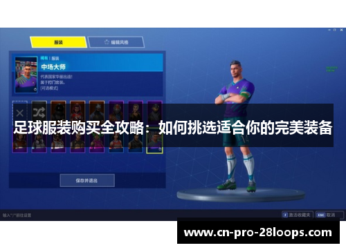足球服装购买全攻略:如何挑选适合你的完美装备 足球服装购买全攻略:如何挑选适合你的完美装备
