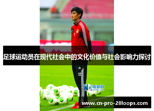 足球运动员在现代社会中的文化价值与社会影响力探讨 足球运动员在现代社会中的文化价值与社会影响力探讨