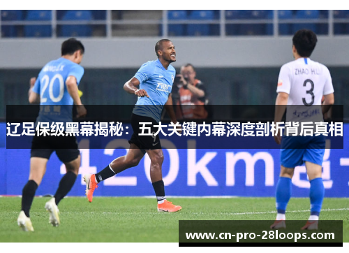 辽足保级黑幕揭秘:五大关键内幕深度剖析背后真相 辽足保级黑幕揭秘:五大关键内幕深度剖析背后真相