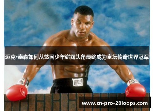 迈克·泰森如何从贫困少年崭露头角最终成为拳坛传奇世界冠军 迈克·泰森如何从贫困少年崭露头角最终成为拳坛传奇世界冠军