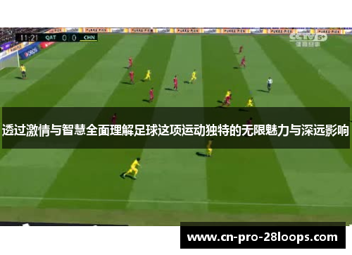 透过激情与智慧全面理解足球这项运动独特的无限魅力与深远影响