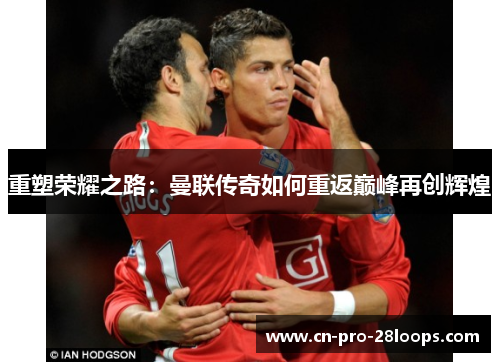 重塑荣耀之路：曼联传奇如何重返巅峰再创辉煌