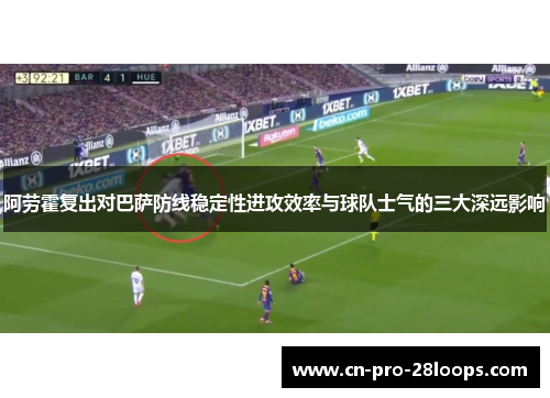 阿劳霍复出对巴萨防线稳定性进攻效率与球队士气的三大深远影响