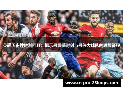 英超历史性胜利回顾:揭示最震撼时刻与最伟大球队的辉煌征程 英超历史性胜利回顾:揭示最震撼时刻与最伟大球队的辉煌征程