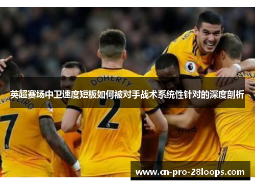 英超赛场中卫速度短板如何被对手战术系统性针对的深度剖析