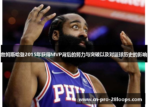 詹姆斯哈登2015年获得MVP背后的努力与突破以及对篮球历史的影响 詹姆斯哈登2015年获得MVP背后的努力与突破以及对篮球历史的影响