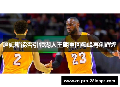 詹姆斯能否引领湖人王朝重回巅峰再创辉煌 詹姆斯能否引领湖人王朝重回巅峰再创辉煌