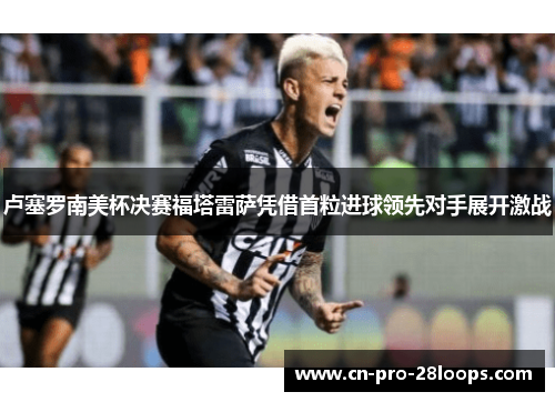 卢塞罗南美杯决赛福塔雷萨凭借首粒进球领先对手展开激战