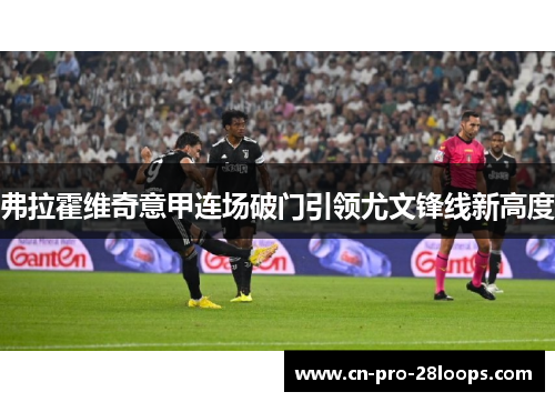 弗拉霍维奇意甲连场破门引领尤文锋线新高度