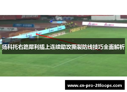 扬科托右路犀利插上连续助攻撕裂防线技巧全面解析