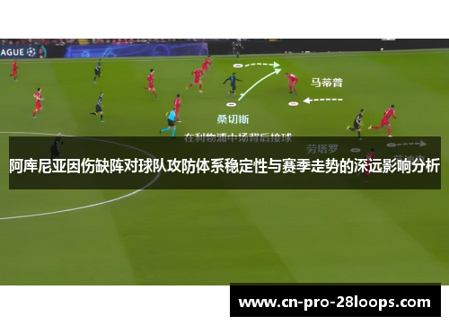 阿库尼亚因伤缺阵对球队攻防体系稳定性与赛季走势的深远影响分析 阿库尼亚因伤缺阵对球队攻防体系稳定性与赛季走势的深远影响分析
