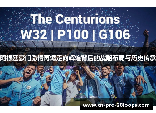 阿根廷豪门激情再燃走向辉煌背后的战略布局与历史传承 阿根廷豪门激情再燃走向辉煌背后的战略布局与历史传承
