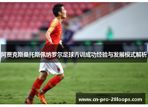 阿贾克斯桑托斯佩纳罗尔足球青训成功经验与发展模式解析 阿贾克斯桑托斯佩纳罗尔足球青训成功经验与发展模式解析