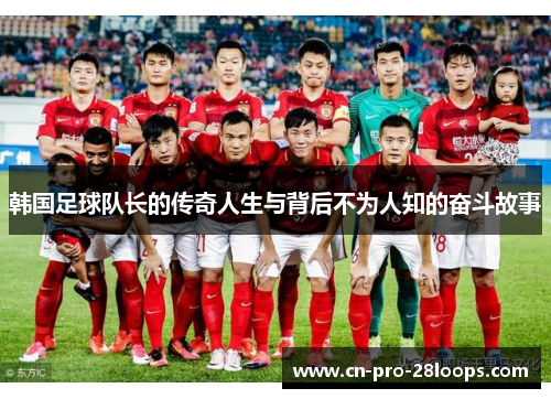 韩国足球队长的传奇人生与背后不为人知的奋斗故事 韩国足球队长的传奇人生与背后不为人知的奋斗故事