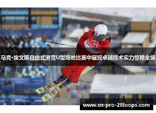 马克·埃文斯自由式滑雪U型场地比赛中展现卓越技术实力惊艳全场 马克·埃文斯自由式滑雪U型场地比赛中展现卓越技术实力惊艳全场