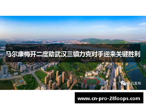 马尔康梅开二度助武汉三镇力克对手迎来关键胜利 马尔康梅开二度助武汉三镇力克对手迎来关键胜利